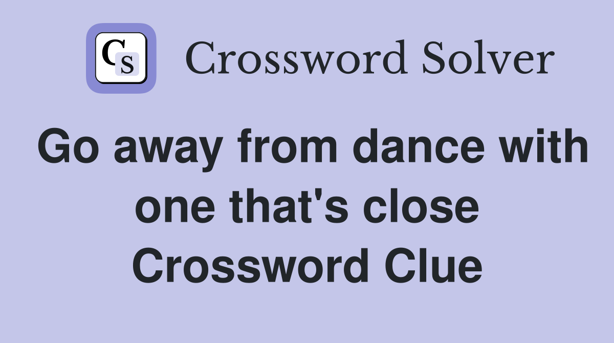 Go away from dance with one that's close Crossword Clue Answers